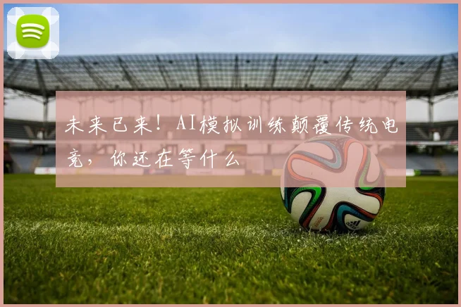 未来已来！AI模拟训练颠覆传统电竞，你还在等什么