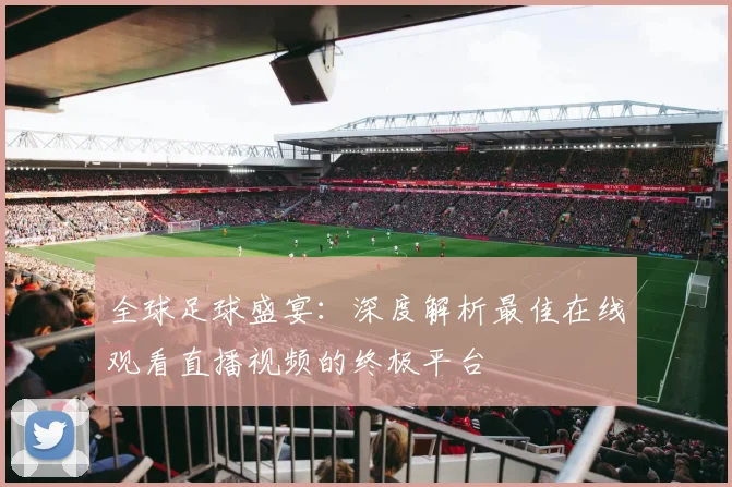 全球足球盛宴:深度解析最佳在线观看直播视频的终极平台