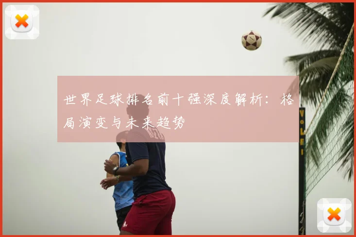 世界足球排名前十强深度解析:格局演变与未来趋势