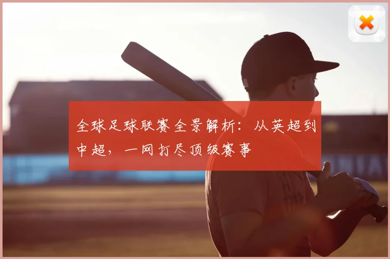 全球足球联赛全景解析：从英超到中超，一网打尽顶级赛事