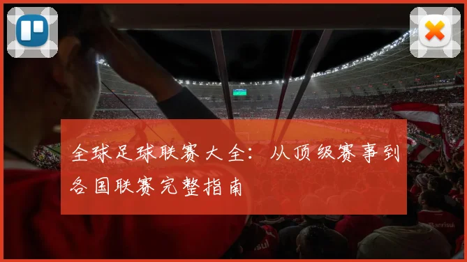 全球足球联赛大全：从顶级赛事到各国联赛完整指南