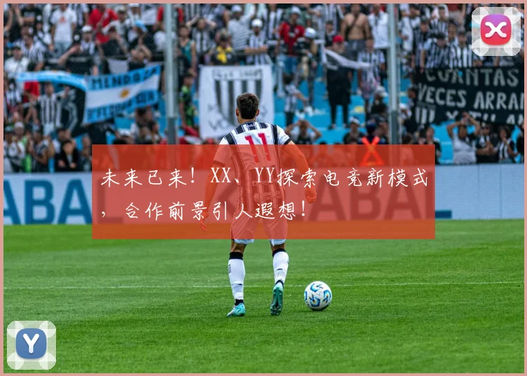未来已来！XX、YY探索电竞新模式，合作前景引人遐想！
